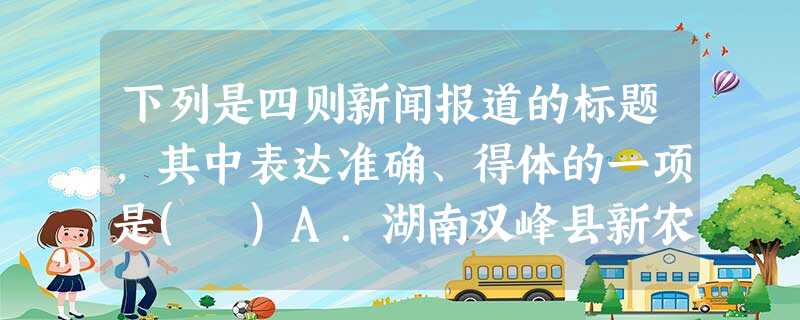 下列是四则新闻报道的标题,其中表达准确、得体的一项是( )A.湖南双峰县新农合政策惠顾重特大疾病患者B.老外再访中国功夫长春南湖公园求赐教C.患痴呆症的老父不慎 下列是四则新闻报道的标题,其中表达准确、得体的一项是( )A.湖南双峰县新农合政策惠顾重特大疾病患者B.老外再访中国功夫长春南湖公园求赐教C.患痴呆症的老父不慎