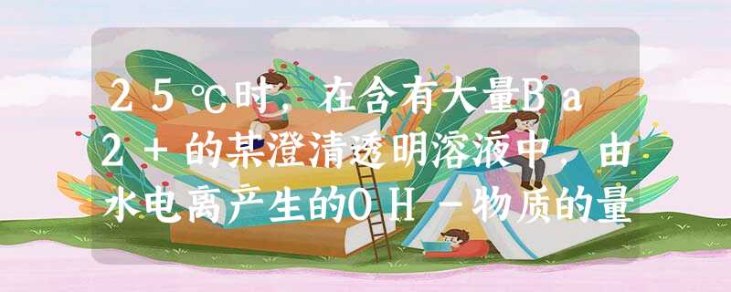 25℃时,在含有大量Ba2+的某澄清透明溶液中,由水电离产生的OH-物质的量浓度为1×10-12mol/L,则在此溶液中还可能大量共存的离子组有 25℃时,在含有大量Ba2+的某澄清透明溶液中,由水电离产生的OH-物质的量浓度为1×10-12mol/L,则在此溶液中还可能大量共存的离子组有