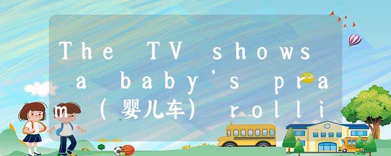 The TV shows a baby’s pram (婴儿车) rolling off a train platform as the mother make The TV shows a baby’s pram (婴儿车) rolling off a train platform as the mother make
