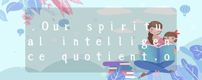 .Our spiritual intelligence quotient,or SQ,helps us understand ourselves,and liv .Our spiritual intelligence quotient,or SQ,helps us understand ourselves,and liv
