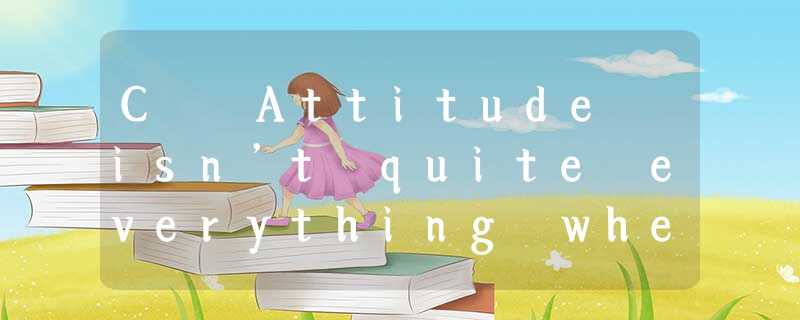 C Attitude isn’t quite everything when it comes to being successful, but attit C Attitude isn’t quite everything when it comes to being successful, but attit