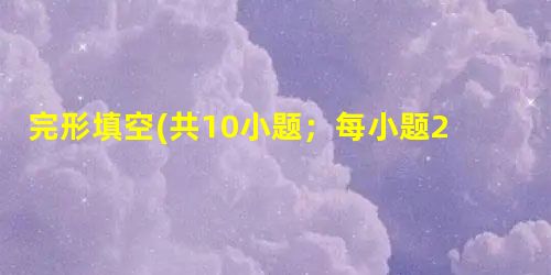 完形填空(共10小题;每小题2分,满分20分)阅读下面短文,掌握其大意,然后从21—30各题所给的A、B、C和D项中,选出最佳选项,并在答题卡上将该项涂黑。 T 完形填空(共10小题;每小题2分,满分20分)阅读下面短文,掌握其大意,然后从21—30各题所给的A、B、C和D项中,选出最佳选项,并在答题卡上将该项涂黑。 T