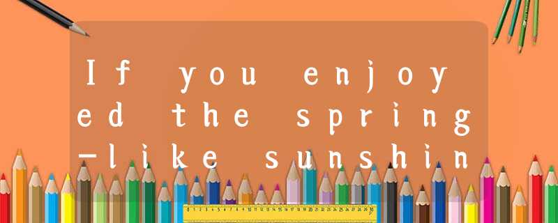 If you enjoyed the spring-like sunshine over the weekend and thought the weather If you enjoyed the spring-like sunshine over the weekend and thought the weather