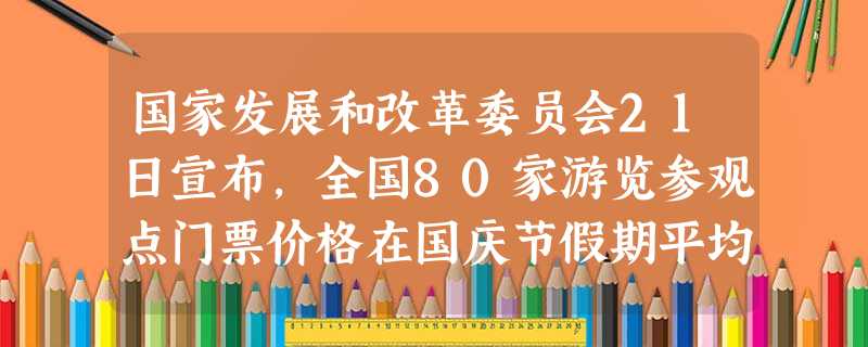 国家发展和改革委员会21日宣布,全国80家游览参观点门票价格在国庆节假期平均降价37%,其中13个游览参观点免费。但细心人士发 国家发展和改革委员会21日宣布,全国80家游览参观点门票价格在国庆节假期平均降价37%,其中13个游览参观点免费。但细心人士发