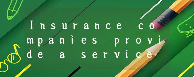 Insurance companies provide a service to the community by protecting it against Insurance companies provide a service to the community by protecting it against