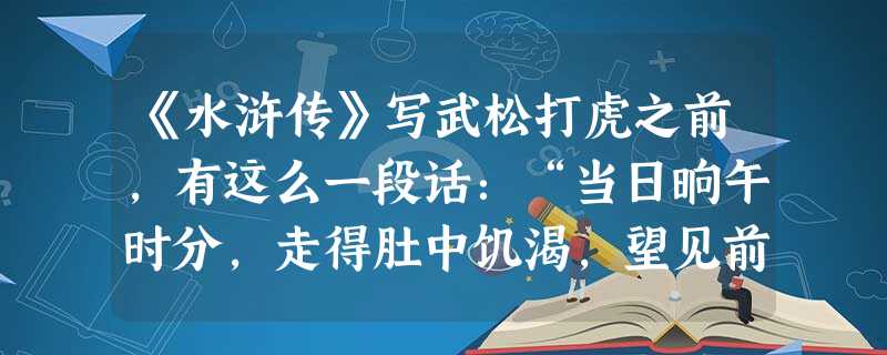 《水浒传》写武松打虎之前,有这么一段话:“当日晌午时分,走得肚中饥渴,望见前面有一个酒店,挑着一面招旗在门前,上头写着五个字:‘三碗不过冈’。”从现代商品经济的 《水浒传》写武松打虎之前,有这么一段话:“当日晌午时分,走得肚中饥渴,望见前面有一个酒店,挑着一面招旗在门前,上头写着五个字:‘三碗不过冈’。”从现代商品经济的