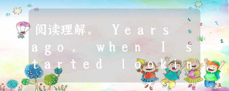 阅读理解。 Years ago, when I started looking for my first job, wise advisers sai 阅读理解。 Years ago, when I started looking for my first job, wise advisers sai