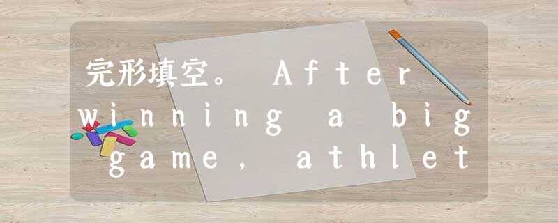 完形填空。 After winning a big game, athletes are often asked how they feel 完形填空。 After winning a big game, athletes are often asked how they feel
