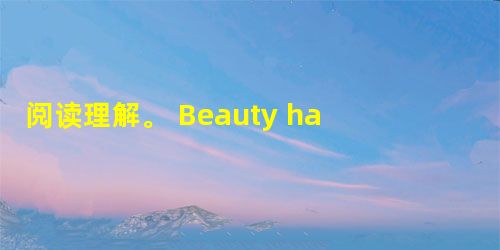 阅读理解。 Beauty has always been regarded as something admirable. Almost e 阅读理解。 Beauty has always been regarded as something admirable. Almost e