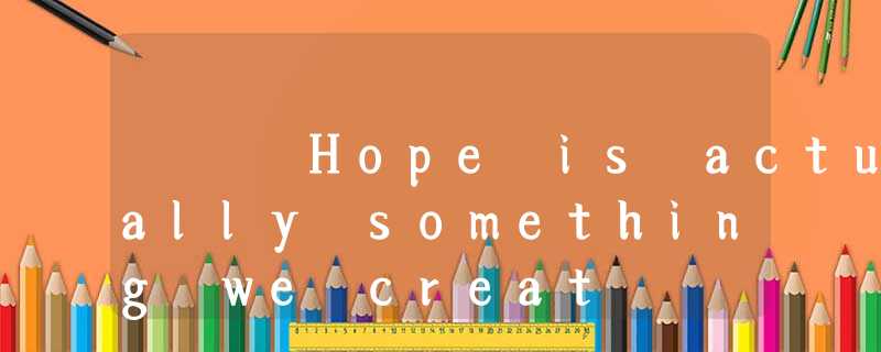 Hope is actually something we creat Hope is actually something we creat
