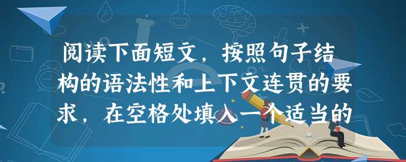 阅读下面短文,按照句子结构的语法性和上下文连贯的要求,在空格处填入一个适当的词或使用括号中词语的正确形式填空,并将答案填写在标号为1-10的相应位置 阅读下面短文,按照句子结构的语法性和上下文连贯的要求,在空格处填入一个适当的词或使用括号中词语的正确形式填空,并将答案填写在标号为1-10的相应位置
