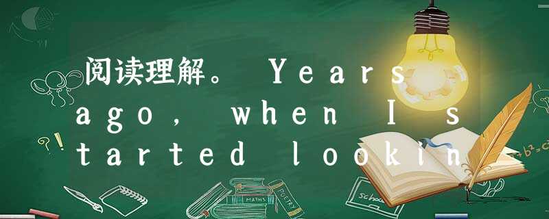 阅读理解。 Years ago, when I started looking for my first job, a wise man 阅读理解。 Years ago, when I started looking for my first job, a wise man