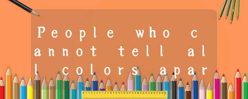 People who cannot tell all colors apart are said to be color-blind. Most color-b People who cannot tell all colors apart are said to be color-blind. Most color-b