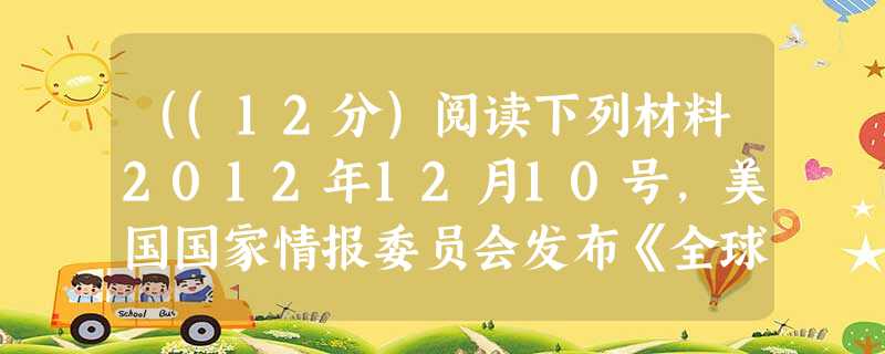 ((12分)阅读下列材料2012年12月10号,美国国家情报委员会发布《全球趋势2030:可能的世界》,报告认为,中国、印度和巴西等新兴国家的经济的快速发展,将 ((12分)阅读下列材料2012年12月10号,美国国家情报委员会发布《全球趋势2030:可能的世界》,报告认为,中国、印度和巴西等新兴国家的经济的快速发展,将