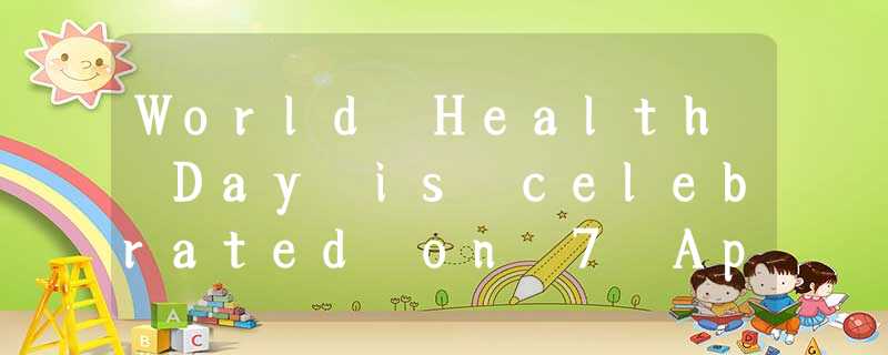 World Health Day is celebrated on 7 April to mark the anniversary of the foundin World Health Day is celebrated on 7 April to mark the anniversary of the foundin