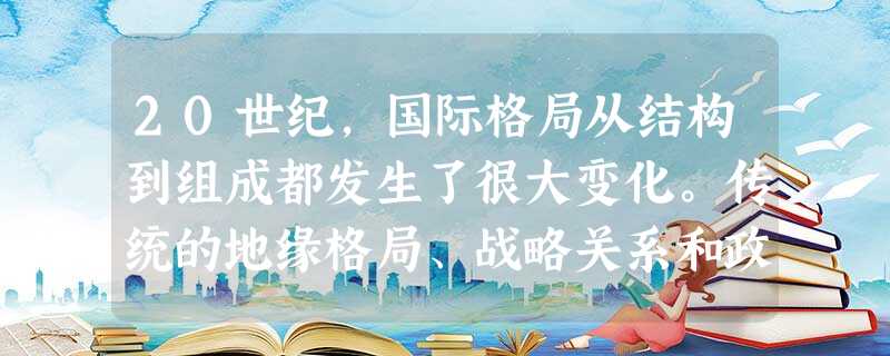 20世纪,国际格局从结构到组成都发生了很大变化。传统的地缘格局、战略关系和政治关系都发生了巨大变化。阅读材料并回答问题:材料一 有学者指出:“二战后以 20世纪,国际格局从结构到组成都发生了很大变化。传统的地缘格局、战略关系和政治关系都发生了巨大变化。阅读材料并回答问题:材料一 有学者指出:“二战后以