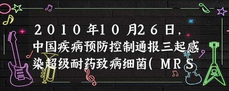 2010年10月26日,中国疾病预防控制通报三起感染超级耐药致病细菌(MRSA)病例,引起了全国人民的高度关注,其病原体是屎肠球菌的变异体。下列关于该菌的 2010年10月26日,中国疾病预防控制通报三起感染超级耐药致病细菌(MRSA)病例,引起了全国人民的高度关注,其病原体是屎肠球菌的变异体。下列关于该菌的