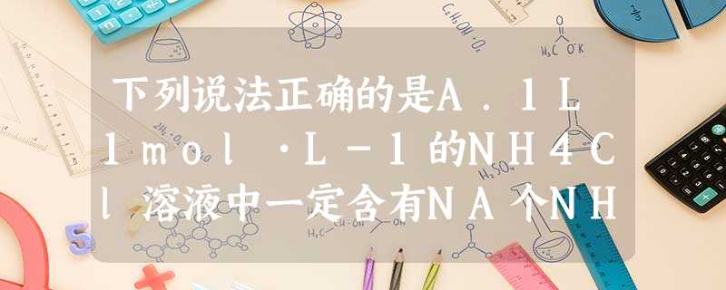 下列说法正确的是A.1L1mol•L-1的NH4Cl溶液中一定含有NA个NH4+B.常温常压下,22.4L乙烯中含共价键数为5 NAC.6.8g熔融的KHS 下列说法正确的是A.1L1mol•L-1的NH4Cl溶液中一定含有NA个NH4+B.常温常压下,22.4L乙烯中含共价键数为5 NAC.6.8g熔融的KHS