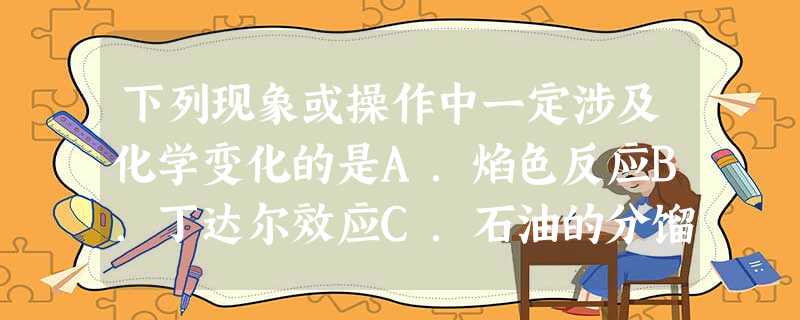 下列现象或操作中一定涉及化学变化的是A.焰色反应B.丁达尔效应C.石油的分馏D.电解质溶液导电 下列现象或操作中一定涉及化学变化的是A.焰色反应B.丁达尔效应C.石油的分馏D.电解质溶液导电