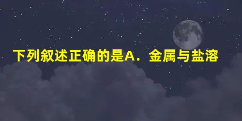 下列叙述正确的是A.金属与盐溶液的反应都是置换反应B.阴离子都只有还原性C.与强酸、强碱都反应的物质只有两性氧化物或两性氢氧化物D.分子晶体中都存在范德华力 下列叙述正确的是A.金属与盐溶液的反应都是置换反应B.阴离子都只有还原性C.与强酸、强碱都反应的物质只有两性氧化物或两性氢氧化物D.分子晶体中都存在范德华力