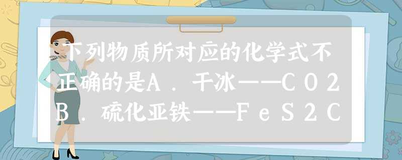 下列物质所对应的化学式不正确的是A.干冰——CO2B.硫化亚铁——FeS2C.苏打——Na2CO3D.重晶石——BaSO4 下列物质所对应的化学式不正确的是A.干冰——CO2B.硫化亚铁——FeS2C.苏打——Na2CO3D.重晶石——BaSO4