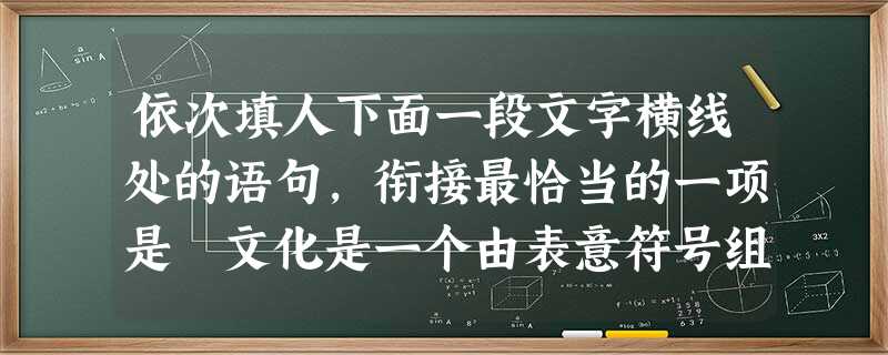 依次填人下面一段文字横线处的语句,衔接最恰当的一项是 文化是一个由表意符号组成的世界,非常容易在不同系统中传播。__。,,,,。①所谓跨文化也就是在这样两个 依次填人下面一段文字横线处的语句,衔接最恰当的一项是 文化是一个由表意符号组成的世界,非常容易在不同系统中传播。__。,,,,。①所谓跨文化也就是在这样两个