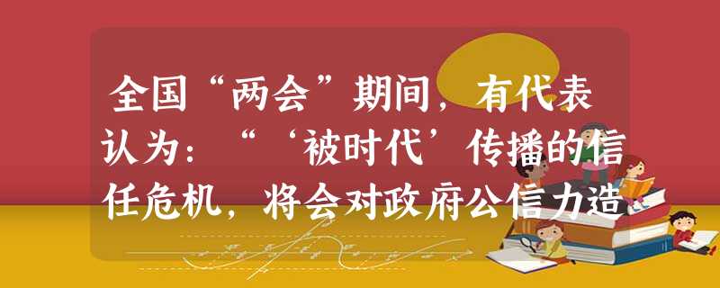全国“两会”期间,有代表认为:“‘被时代’传播的信任危机,将会对政府公信力造成严重损害。”如今“被字句”红遍网络。请根据下列材料,说说你对加点词语的理解,每条答 全国“两会”期间,有代表认为:“‘被时代’传播的信任危机,将会对政府公信力造成严重损害。”如今“被字句”红遍网络。请根据下列材料,说说你对加点词语的理解,每条答