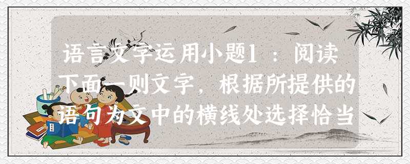 语言文字运用小题1:阅读下面一则文字,根据所提供的语句为文中的横线处选择恰当的语句,使语意连贯。中华五千年悠悠文明,可以____A 语言文字运用小题1:阅读下面一则文字,根据所提供的语句为文中的横线处选择恰当的语句,使语意连贯。中华五千年悠悠文明,可以____A