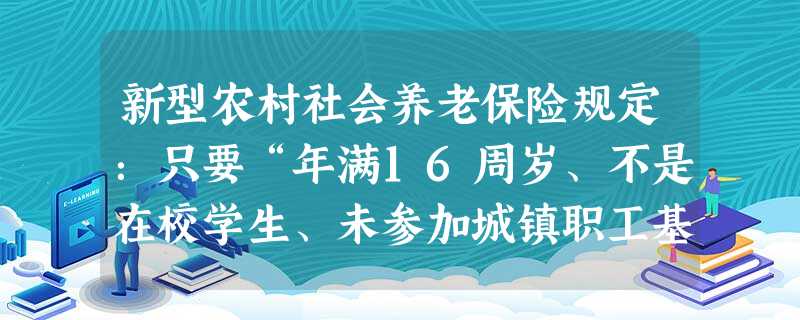 新型农村社会养老保险规定:只要“年满16周岁、不是在校学生、未参加城镇职工基本养老保险”的农村居民,均可参加“新农保”。这表明国家致力于 新型农村社会养老保险规定:只要“年满16周岁、不是在校学生、未参加城镇职工基本养老保险”的农村居民,均可参加“新农保”。这表明国家致力于