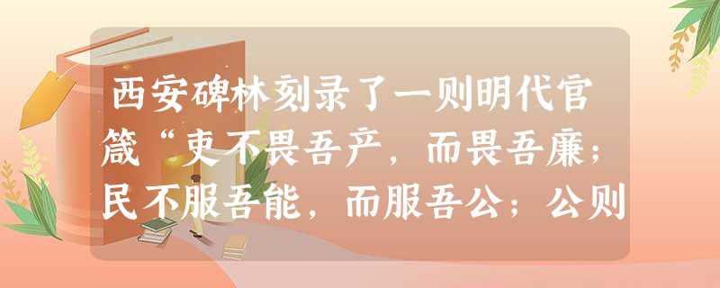 西安碑林刻录了一则明代官箴“吏不畏吾产,而畏吾廉;民不服吾能,而服吾公;公则民不敢慢,廉则吏不敢欺。公生明,廉生威。”这正确揭示了有权威的政府必定是 西安碑林刻录了一则明代官箴“吏不畏吾产,而畏吾廉;民不服吾能,而服吾公;公则民不敢慢,廉则吏不敢欺。公生明,廉生威。”这正确揭示了有权威的政府必定是