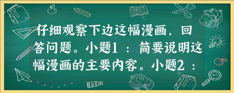 仔细观察下边这幅漫画,回答问题。小题1:简要说明这幅漫画的主要内容。小题2:这幅漫画的主旨是什么? 仔细观察下边这幅漫画,回答问题。小题1:简要说明这幅漫画的主要内容。小题2:这幅漫画的主旨是什么?