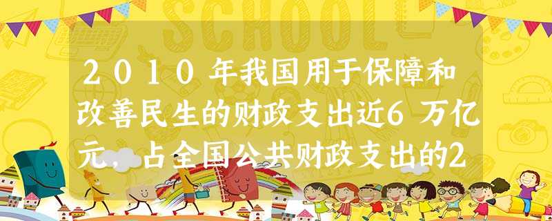 2010年我国用于保障和改善民生的财政支出近6万亿元,占全国公共财政支出的2/3。2011年前8个月,社会保障和就业、农林水事务、城乡社区事务等财政支出增 2010年我国用于保障和改善民生的财政支出近6万亿元,占全国公共财政支出的2/3。2011年前8个月,社会保障和就业、农林水事务、城乡社区事务等财政支出增