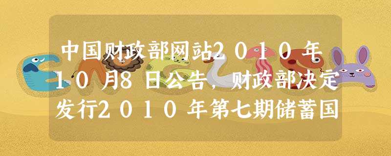 中国财政部网站2010年10月8日公告,财政部决定发行2010年第七期储蓄国债和2010年第八期储蓄国债200亿元。发行国债是 中国财政部网站2010年10月8日公告,财政部决定发行2010年第七期储蓄国债和2010年第八期储蓄国债200亿元。发行国债是