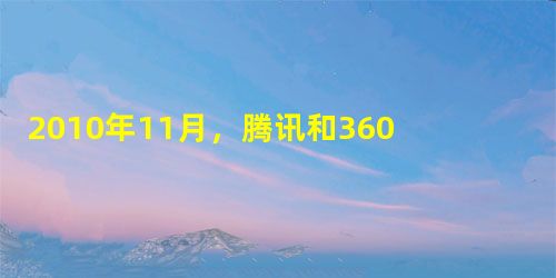 2010年11月,腾讯和360之间挑起了中国互联网史上牵扯面最广的一场“战争”。腾讯与360之争愈演愈烈,甚至发展到了绑架用户当筹码的地步,社会影响 2010年11月,腾讯和360之间挑起了中国互联网史上牵扯面最广的一场“战争”。腾讯与360之争愈演愈烈,甚至发展到了绑架用户当筹码的地步,社会影响