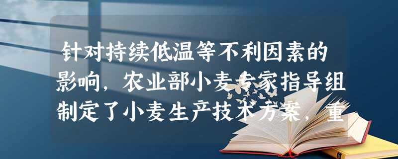 针对持续低温等不利因素的影响,农业部小麦专家指导组制定了小麦生产技术方案,重点推广深耕细耙精细整地、踏实土壤精匀播种、测土配方施肥等高质量播种关键技 针对持续低温等不利因素的影响,农业部小麦专家指导组制定了小麦生产技术方案,重点推广深耕细耙精细整地、踏实土壤精匀播种、测土配方施肥等高质量播种关键技