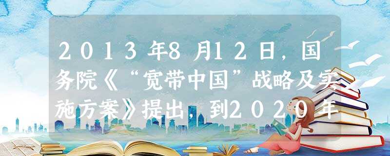 2013年8月12日,国务院《“宽带中国”战略及实施方案》提出,到2020年我国98%的行政村将通宽带。努力实现这一目标A.是完善社会主义市场经济的根本标志 2013年8月12日,国务院《“宽带中国”战略及实施方案》提出,到2020年我国98%的行政村将通宽带。努力实现这一目标A.是完善社会主义市场经济的根本标志
