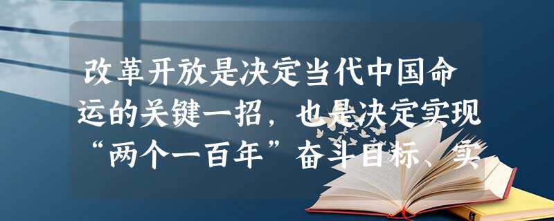 改革开放是决定当代中国命运的关键一招,也是决定实现“两个一百年”奋斗目标、实现中华民族伟大复兴的关键一招。《中共中央关于全面深化改革若干重大问题的决定 改革开放是决定当代中国命运的关键一招,也是决定实现“两个一百年”奋斗目标、实现中华民族伟大复兴的关键一招。《中共中央关于全面深化改革若干重大问题的决定