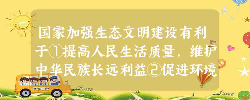 国家加强生态文明建设有利于①提高人民生活质量,维护中华民族长远利益②促进环境保护,从根本上解决资源短缺问题③促进经济发展方式转变,实现又好又快发展④提高企业经济 国家加强生态文明建设有利于①提高人民生活质量,维护中华民族长远利益②促进环境保护,从根本上解决资源短缺问题③促进经济发展方式转变,实现又好又快发展④提高企业经济