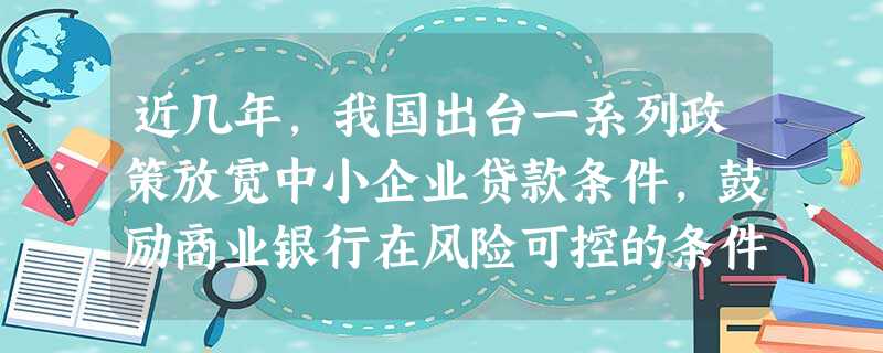 近几年,我国出台一系列政策放宽中小企业贷款条件,鼓励商业银行在风险可控的条件下对中小企业发放信用贷款。此举有助于①化解银行不良贷款风险②促进资本要素的流动③缓解 近几年,我国出台一系列政策放宽中小企业贷款条件,鼓励商业银行在风险可控的条件下对中小企业发放信用贷款。此举有助于①化解银行不良贷款风险②促进资本要素的流动③缓解