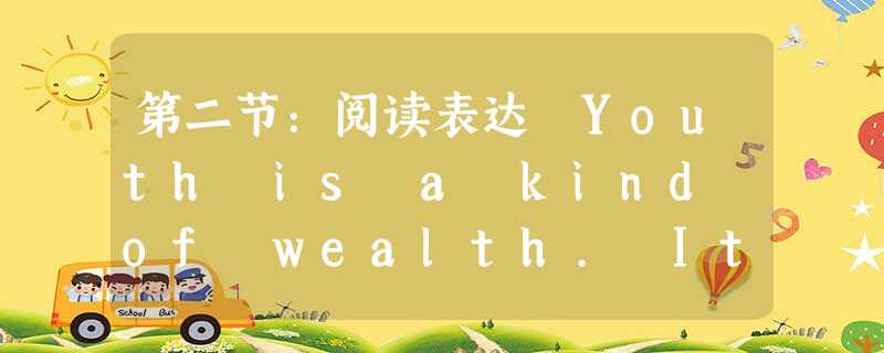 第二节:阅读表达 Youth is a kind of wealth. It will gradually disappear with the 第二节:阅读表达 Youth is a kind of wealth. It will gradually disappear with the