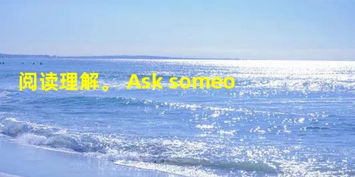 阅读理解。 Ask someone what they have done to help the environment recent 阅读理解。 Ask someone what they have done to help the environment recent