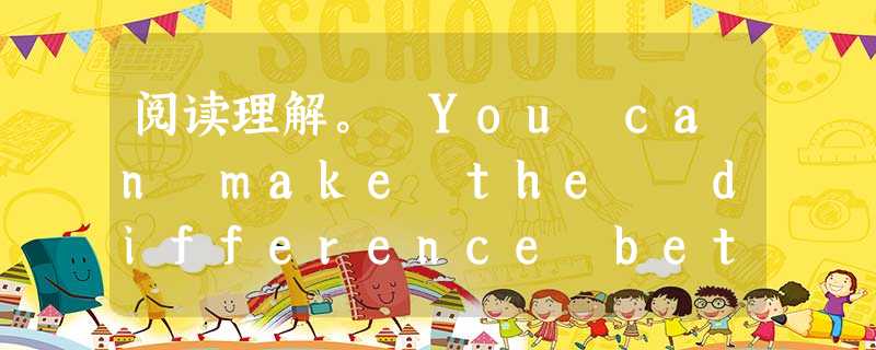 阅读理解。 You can make the difference between this…and this This summer, join 阅读理解。 You can make the difference between this…and this This summer, join