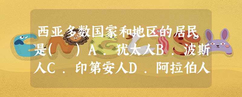 西亚多数国家和地区的居民是( )A.犹太人B.波斯人C.印第安人D.阿拉伯人 西亚多数国家和地区的居民是( )A.犹太人B.波斯人C.印第安人D.阿拉伯人
