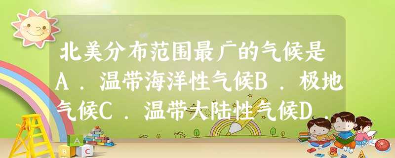 北美分布范围最广的气候是A.温带海洋性气候B.极地气候C.温带大陆性气候D.温带草原气候 北美分布范围最广的气候是A.温带海洋性气候B.极地气候C.温带大陆性气候D.温带草原气候