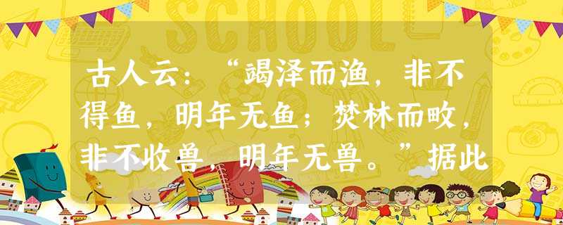 古人云:“竭泽而渔,非不得鱼,明年无鱼;焚林而畋,非不收兽,明年无兽。”据此回答下列各题小题1:上述材料所蕴涵的哲学道理是A.规律是事物运动过程中的联系B. 古人云:“竭泽而渔,非不得鱼,明年无鱼;焚林而畋,非不收兽,明年无兽。”据此回答下列各题小题1:上述材料所蕴涵的哲学道理是A.规律是事物运动过程中的联系B.