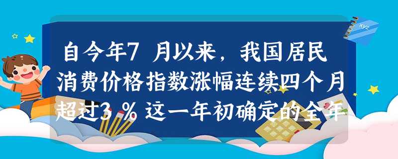 自今年7月以来,我国居民消费价格指数涨幅连续四个月超过3%这一年初确定的全年通货膨胀目标。10月,CPI同比更是上涨4.4%,涨幅创25个月以来新高。 自今年7月以来,我国居民消费价格指数涨幅连续四个月超过3%这一年初确定的全年通货膨胀目标。10月,CPI同比更是上涨4.4%,涨幅创25个月以来新高。