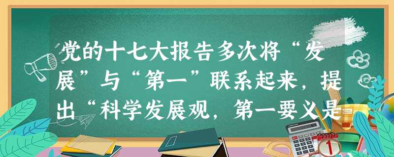 党的十七大报告多次将“发展”与“第一”联系起来,提出“科学发展观,第一要义是发展”、“必须坚持把发展作为党执政兴国的第一要务”。这里的“第一要务”就是指…… 党的十七大报告多次将“发展”与“第一”联系起来,提出“科学发展观,第一要义是发展”、“必须坚持把发展作为党执政兴国的第一要务”。这里的“第一要务”就是指……