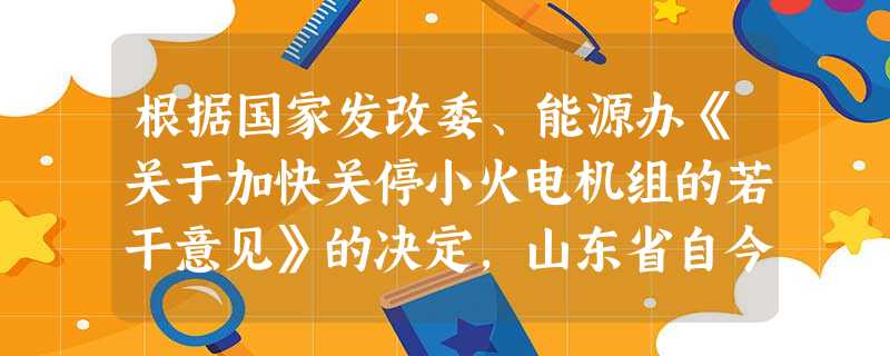 根据国家发改委、能源办《关于加快关停小火电机组的若干意见》的决定,山东省自今年9月起陆续关停超期服役、浪费资源、污染环境的小火电。关停小火电机组的做法有利于①实 根据国家发改委、能源办《关于加快关停小火电机组的若干意见》的决定,山东省自今年9月起陆续关停超期服役、浪费资源、污染环境的小火电。关停小火电机组的做法有利于①实