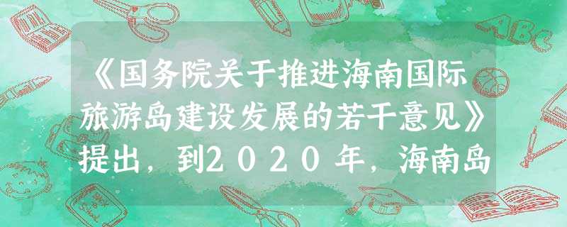 《国务院关于推进海南国际旅游岛建设发展的若干意见》提出,到2020年,海南岛旅游业增加值占地区生产总值比重达12%以上,第三产业增加值占地区生产总值比重达60% 《国务院关于推进海南国际旅游岛建设发展的若干意见》提出,到2020年,海南岛旅游业增加值占地区生产总值比重达12%以上,第三产业增加值占地区生产总值比重达60%