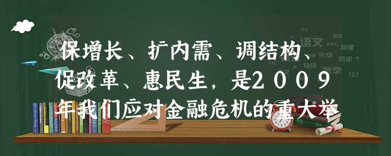 保增长、扩内需、调结构、促改革、惠民生,是2009年我们应对金融危机的重大举措。为促进经济发展,我国采取多种措施积极应对金融危机的严峻挑战。下列措施正确的有 ① 保增长、扩内需、调结构、促改革、惠民生,是2009年我们应对金融危机的重大举措。为促进经济发展,我国采取多种措施积极应对金融危机的严峻挑战。下列措施正确的有 ①